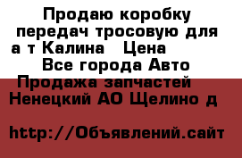 Продаю коробку передач тросовую для а/т Калина › Цена ­ 20 000 - Все города Авто » Продажа запчастей   . Ненецкий АО,Щелино д.